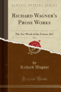Richard Wagner's Prose Works, Vol. 1: The Art-Work of the Future, &c (Classic Reprint)