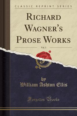 Richard Wagner's Prose Works, Vol. 3 (Classic Reprint) - Ellis, William Ashton