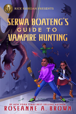 Rick Riordan Presents Serwa Boateng's Guide To Vampire Hunting: A Serwa Boateng Novel, Book 1 - Brown, Roseanne A.