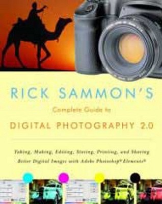 Rick Sammon's Complete Guide to Digital Photography 2.0: Taking, Making, Editing, Storing, Printing, and Sharing Better Digital Images Featuring Adobe Photoshop(r) Elements(r) - Sammon, Rick