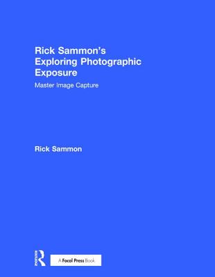 Rick Sammon's Exploring Photographic Exposure: Master Image Capture - Sammon, Rick