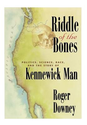 Riddle of the Bones: Politics, Science, Race, and the Story of Kennewick Man - Downey, Roger