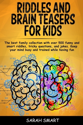 Riddles and Brain Teaser for Kids: The Best Family Collection With Over 500+ Funny and Smart Riddles, Tricky Questions, and Jokes. Keep your Mind Busy and Trained While Having Fun - Smart, Sarah