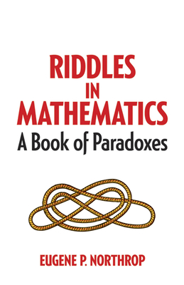 Riddles in Mathematics: A Book of Paradoxes - Northrop, Eugene