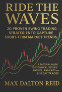 Ride the Waves: 20 Proven Swing Trading Strategies to Capture Short-Term Market Trends: A Tactical Guide to Technical Setups, Entries, and Exits for 2-10 Day Trades