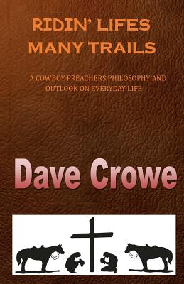 Ridin' Lifes Many Trails: A Cowboy Preachers Philosophy and Outlook on Everyday Life - Crowe, Dave