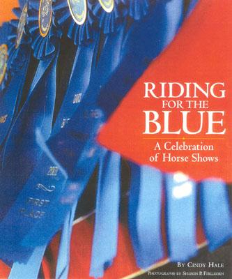 Riding for the Blue: A Celebration of Horse Shows - Hale, Cindy, and Fibelkorn, Sharon P (Photographer)