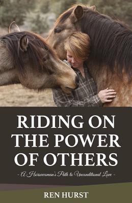 Riding on the Power of Others: A Horsewoman's Path to Unconditional Love - Hurst, Ren