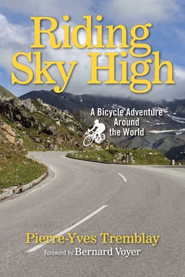 Riding Sky High: A Bicycle Adventure Around the World - Tremblay, Pierre-Yves, and Voyer, Bernard (Foreword by)