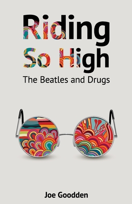 Riding So High: The Beatles and Drugs - Goodden, Joe