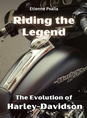 Riding The Legend - The Evolution Of Harley-Davidson - Psaila, Etienne