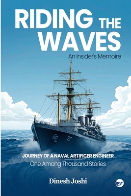 Riding The Waves: An Insider's Memoire: Journey of a Naval Artificer Engineer: One among Thousands Stories: An Insider's Memoire: - Joshi, Dinesh