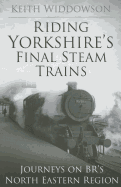 Riding Yorkshire's Final Steam Trains: Journeys on Br's North Eastern Region