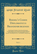 Riedel's Codex Diplomaticus Brandenburgensis, Vol. 1: Sammlung Der Urkunden, Chroniken Und Sonstigen Geschichtsquellen F?r Die Geschichte Der Mark Brandenburg Und Ihrer Regenten; Fortgesetzt Auf Veranstaltung Des Vereines F?r Geschichte Der Mark Branden