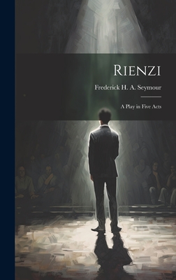 Rienzi: A Play in Five Acts - Seymour, Frederick H a