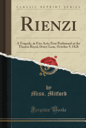 Rienzi: A Tragedy, in Five Acts; First Performed at the Theatre Royal, Drury Lane, October 9, 1828 (Classic Reprint)