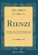Rienzi: A Tragedy, in Five Acts; First Performed at the Theatre Royal, Drury Lane, October 9, 1828 (Classic Reprint)