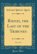 Rienzi, the Last of the Tribunes, Vol. 1 of 3 (Classic Reprint)