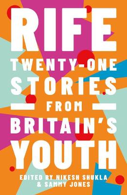 Rife: Twenty-One Stories from Britain's Youth - Shukla, Nikesh (Editor)