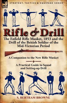 Rifle & Drill: the Enfield Rifle Musket, 1853 and the Drill of the British Soldier of the Mid-Victorian Period - Browne, S Bertram