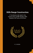 Rifle Range Construction: A Text-Book to Be Used in the Construction of Rifle Ranges, with Details of All Parts of the Work