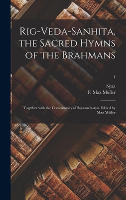 Rig-Veda-Sanhita, the sacred hymns of the Brahmans; together with the commentary of Sayanacharya. Edited by Max Mller; 1 - Syaa, D 1387 (Creator), and Mller, F Max (Friedrich Max) 1823-19 (Creator)