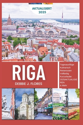 Riga Reisef?hrer 2025: Erleben Sie den Herzschlag Lettlands - eine verborgene Schatzflucht im Baltikum - Flores, Debbie J