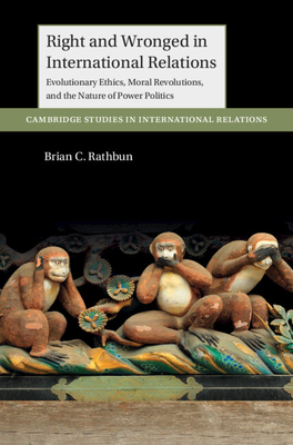 Right and Wronged in International Relations: Evolutionary Ethics, Moral Revolutions, and the Nature of Power Politics - Rathbun, Brian C