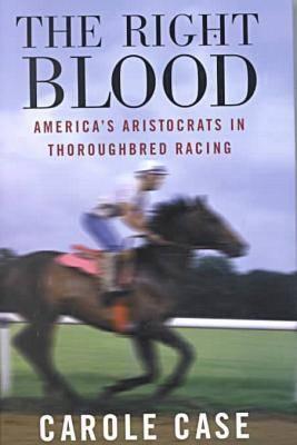 Right Blood: America's Aristocrats in Thoroughbred Racing - Case, Carole