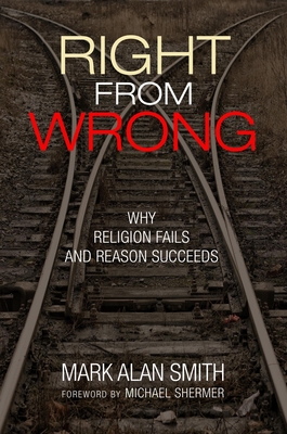 Right from Wrong: Why Religion Fails and Reason Succeeds - Smith, Mark Alan