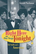 Right Here on Our Stage Tonight!: Ed Sullivan's America