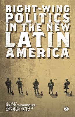 Right-Wing Politics in the New Latin America: Reaction and Revolt - Dominguez, Francisco (Editor), and Lievesley, Doctor Geraldine (Editor), and Ludlam, Steve (Editor)