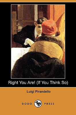 Right You Are! (If You Think So) (Dodo Press) - Pirandello, Luigi, Professor, and Livingston, Arthur (Translated by)