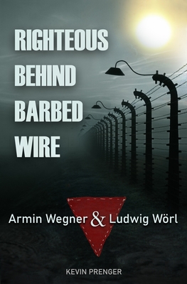 Righteous Behind Barbed Wire: Armin Wegner & Ludwig Wrl - Wulfften Palthe Van, Arnold A W (Translated by), and Prenger, Kevin