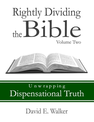 Rightly Dividing the Bible Volume Two: Unwrapping Dispensational Truth - Walker, David E