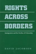 Rights Across Borders: Immigration and the Decline of Citizenship - Jacobson, David