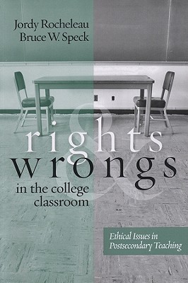 Rights and Wrongs in the College Classroom: Ethical Issues in Postsecondary Teaching - Rocheleau, Jordy, and Speck, Bruce W