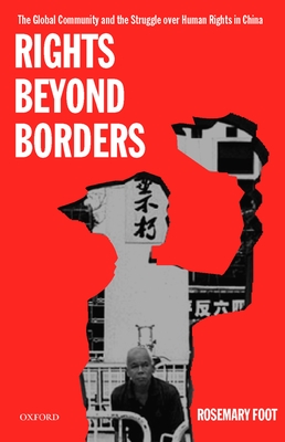 Rights Beyond Borders: The Global Community and the Struggle Over Human Rights in China - Foot, Rosemary