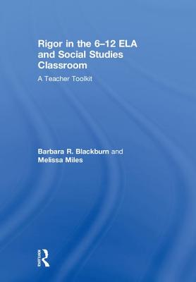 Rigor in the 6-12 ELA and Social Studies Classroom: A Teacher Toolkit - Blackburn, Barbara R., and Miles, Melissa