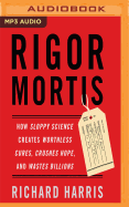 Rigor Mortis: How Sloppy Science Creates Worthless Cures, Crushes Hope, and Wastes Billions