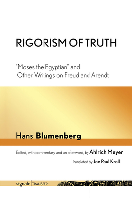 Rigorism of Truth: "Moses the Egyptian" and Other Writings on Freud and Arendt - Blumenberg, Hans, and Kroll, Joe Paul (Translated by), and Meyer, Ahlrich (Editor)