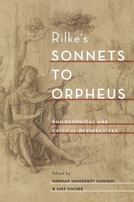 Rilke's Sonnets to Orpheus: Philosophical and Critical Perspectives - Eldridge, Hannah Vandegrift (Editor), and Fischer, Luke (Editor)
