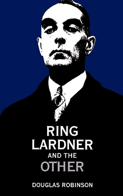 Ring Lardner and the Other - Robinson, Douglas, Professor