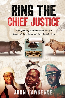 Ring The Chief Justice: The Quirky Adventures of an Australian Journalist in Africa - Lawrence, John