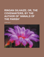 Ringan Gilhaize; Or, the Covenanters, by the Author of 'annals of the Parish'