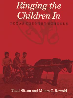 Ringing the Children in: Texas Country Schools - Sitton, Thad, and Rowold, Milam C