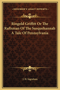 Ringold Griffitt or the Raftsman of the Susquehannah a Tale of Pennsylvania