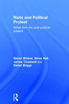 Riots and Political Protest - Winlow, Simon, and Hall, Steve, and Briggs, Daniel