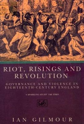 Riots, Rising And Revolution: Governance and Violence in Eighteenth Century England - Gilmour, Ian