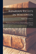Riparian Rights in Wisconsin: Brief On the Nature and Scope of Riparian Rights in Wisconsin and Limitations Thereon Growing Out of the Public Nature of the Water
